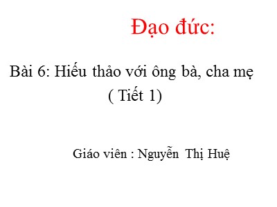 Bài giảng Đạo đức Lớp 4 - Bài 7: Biết ơn thầy giáo, cô giáo (Tiết 1) - Nguyễn Thị Huệ