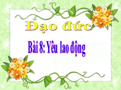 Bài giảng Đạo đức Lớp 4 - Bài 8: Yêu lao động (Bản đẹp)