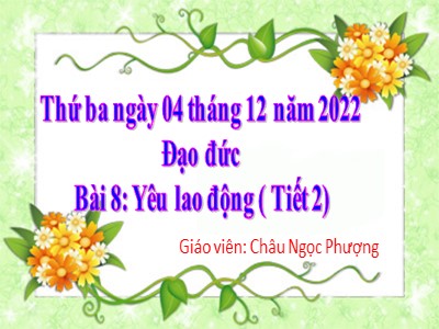 Bài giảng Đạo đức Lớp 4 - Bài 8: Yêu lao động (Tiết 2) - Năm học 2022-2023 - Châu Ngọc Phượng