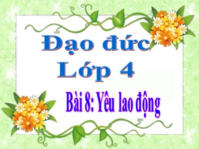 Bài giảng Đạo đức Lớp 4 - Bài 8: Yêu lao động