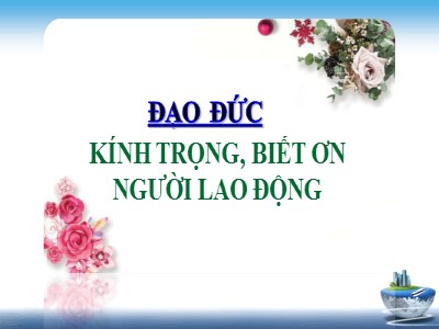 Bài giảng Đạo đức Lớp 4 - Bài 9: Kính trọng, biết ơn người lao động (Bản đẹp)