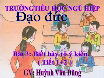 Bài giảng Đạo đức Lớp 4 - Bài: Biết bày tỏ ý kiến - Năm học 2021-2022 - Huỳnh Văn Dũng