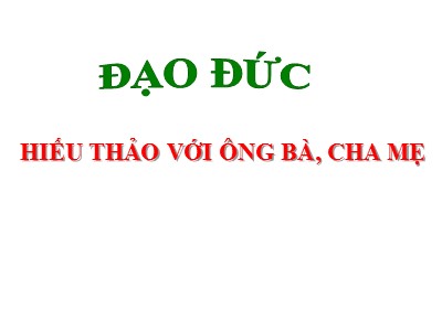 Bài giảng Đạo đức Lớp 4 - Bài: Hiếu thảo với ông bà, cha mẹ (Bản đẹp)