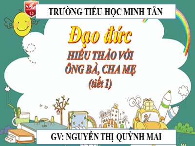 Bài giảng Đạo đức Lớp 4 - Bài: Hiếu thảo với ông bà, cha mẹ (Tiết 1) - Nguyễn Thị Quỳnh Mai