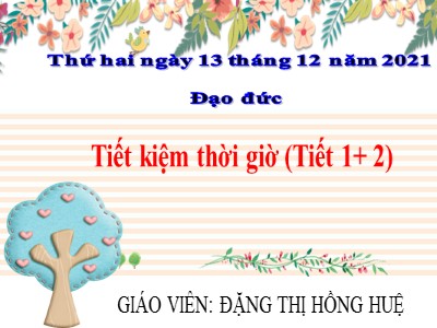 Bài giảng Đạo đức Lớp 4 - Bài: Tiết kiệm thời giờ - Năm học 2021-2022 - Đặng Thị Hồng Huệ