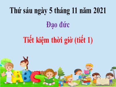 Bài giảng Đạo đức Lớp 4 - Bài: Tiết kiệm thời giờ (Tiết 1) - Năm học 2021-2022