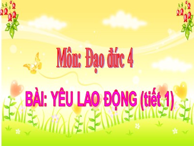 Bài giảng Đạo đức Lớp 4 - Bài: Yêu lao động (Tiết 1)