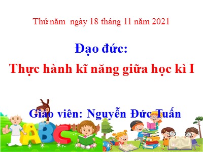 Bài giảng Đạo đức Lớp 4 - Thực hành kĩ năng giữa học kì I - Năm học 2021-2022 - Nguyễn Đức Tuấn