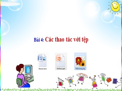 Bài giảng Tin học 4 - Chủ đề 1: Khám phá máy tính - Bài 4: Các thao tác với tệp (Bản đẹp)