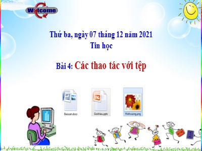 Bài giảng Tin học Khối 4 - Chủ đề 1: Khám phá máy tính - Bài 4: Các thao tác với tệp - Năm học 2021-2022