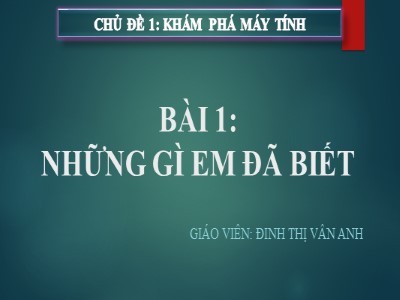 Bài giảng Tin học Lớp 4 - Chủ đề 1 - Bài 1: Những gì em đã biết - Năm học 2021-2022 - Đinh Thị Vân Anh