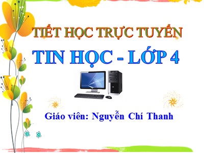 Bài giảng Tin học Lớp 4 - Chủ đề 1: Khám phá máy tính - Năm học 2021-2022 - Nguyễn Chí Thanh