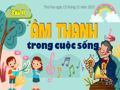 Bài giảng Âm nhạc Lớp 4 - Bài 11: Âm thanh trong cuộc sống - Năm học 2023-2024