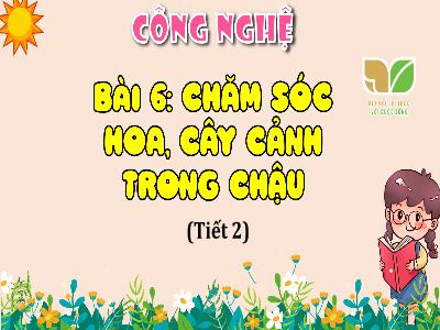 Bài giảng Công nghệ Lớp 4 (Kết nối tri thức) - Bài 6: Chăm sóc hoa, cây cảnh trong chậu (Tiết 2)