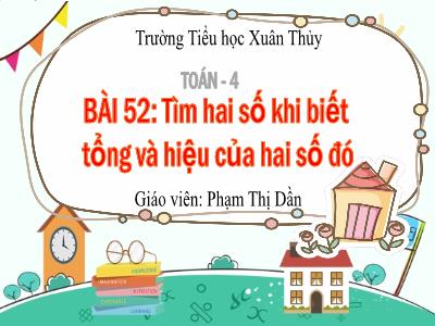 Bài giảng Toán Lớp 4 - Bài 52: Tìm hai số khi biết tổng và hiệu của hai số đó - Phạm Thị Dần