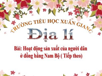 Bài giảng Địa lí Lớp 4 - Bài: Hoạt động sản xuất của người dân ở đồng bằng Nam Bộ (Tiếp theo) - Năm học 2022-2023 - Lê Thị Hằng Khánh