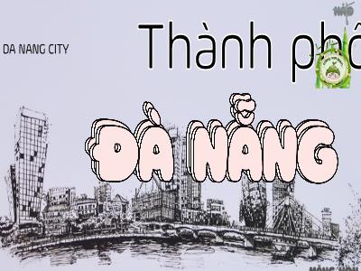 Bài giảng Địa lí Lớp 4 - Bài: Thành phố Đà Nẵng - Năm học 2022-2023 - Lê Thị Hằng Khánh