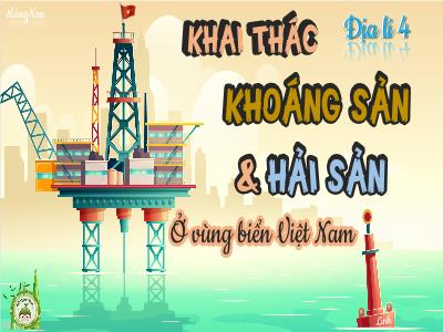 Bài giảng Địa lý Lớp 4 - Bài: Khai thác khoáng sản & hải sản ở vùng biển Việt Nam - Năm học 2022-2023 - Lê Thị Hằng Khánh