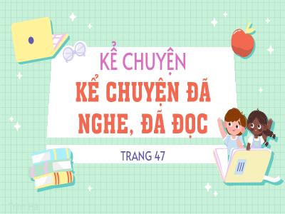 Bài giảng Kể chuyện Lớp 4 - Bài: Kể chuyện đã nghe, đã đọc (Trang 47) - Năm học 2022-2023 - Lê Thị Hồng Hạnh