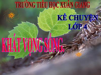 Bài giảng Kể chuyện Lớp 4 - Bài: Khát vọng sống - Năm học 2022-2023 - Đặng Thị Xuân