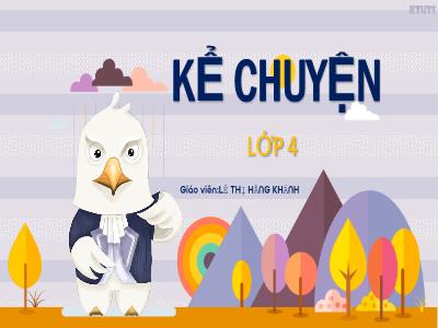 Bài giảng Kể chuyện Lớp 4 - Tuần 13, Bài: Kể chuyện đã nghe đã đọc - Năm học 2022-2023 - Lê Thị Hằng Khánh