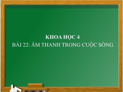 Bài giảng Khoa học Lớp 4 - Bài 22: Âm thanh trong cuộc sống - Năm học 2022-2023 - Lê Thị Hằng Khánh