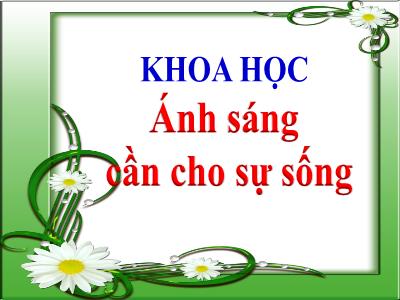 Bài giảng Khoa học Lớp 4 - Bài: Ánh sáng cần cho sự sống - Năm học 2022-2023 - Lê Thị Hằng Khánh