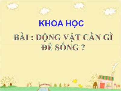 Bài giảng Khoa học Lớp 4 - Bài: Động vật cần gì để sống? - Năm học 2022-2023 - Lê Thị Hồng Hạnh