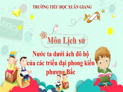 Bài giảng Lịch sử Lớp 4 - Bài 3: Nước ta dưới ách đô hộ của các triều đại phong kiến phương Bắc - Năm học 2022-2023 - Đặng Thị Xuân