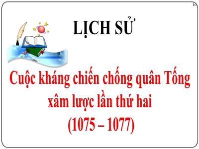 Bài giảng Lịch sử Lớp 4 - Bài: Cuộc kháng chiến chống quân Tống xâm lược lần thứ hai (1075 – 1077) - Năm học 2022-2023 - Lê Thị Hằng Khánh