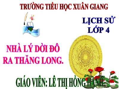 Bài giảng Lịch sử Lớp 4 - Bài: Nhà Lý dời đô ra Thăng Long - Năm học 2022-2023- Lê Thị Hồng Hạnh