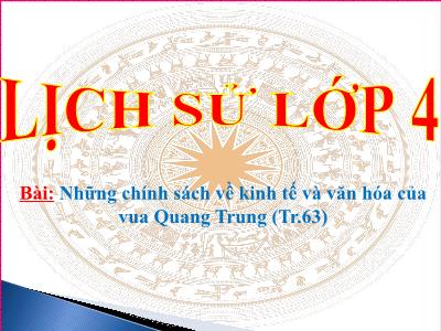 Bài giảng Lịch sử Lớp 4 - Bài: Những chính sách về kinh tế và văn hóa của vua Quang Trung - Năm học 2022-2023 - Lê Thị Hồng Hạnh