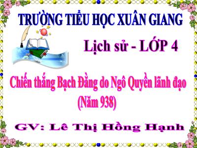 Bài giảng Lịch sử Lớp 4 - Tuần 8, Bài: Chiến thắng Bạch Đằng do Ngô Quyền lãnh đạo (Năm 938) - Năm học 2022-2023 - Lê Thị Hồng Hạnh