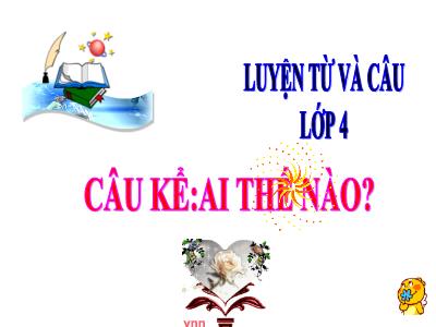 Bài giảng Luyện từ và câu Lớp 4 - Bài: Câu kể: Ai thế nào? - Năm học 2022-2023 - Đặng Thị Xuân
