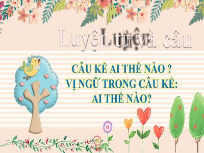 Bài giảng Luyện từ và câu Lớp 4 - Bài: Câu kể ai thế nào? Vị ngữ trong câu kể: Ai thế nào? - Năm học 2021-2022 - Trần Thị Khánh Huyền