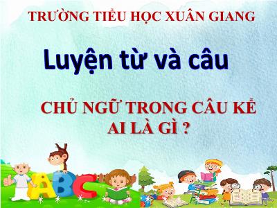 Bài giảng Luyện từ và câu Lớp 4 - Bài: Chủ ngữ trong câu kể Ai là gì? - Năm học 2021-2022 - Trần Thị Khánh Huyền