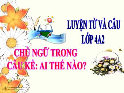 Bài giảng Luyện từ và câu Lớp 4 - Bài: Chủ ngữ trong câu kể: Ai thế nào? - Năm học 2021-2022 - Nguyễn Thị Loan