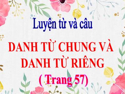 Bài giảng Luyện từ và câu Lớp 4 - Bài: Danh từ chung và danh từ riêng - Năm học 2022-2023 - Đặng Thị Xuân