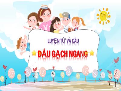 Bài giảng Luyện từ và câu Lớp 4 - Bài: Dấu gạch ngang - Năm học 2022-2023 - Đặng Thị Xuân