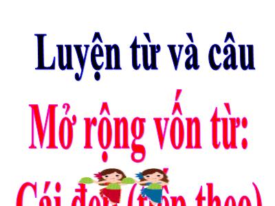 Bài giảng Luyện từ và câu Lớp 4 - Bài: Mở rộng vốn từ: Cái đẹp (Tiếp theo) - Năm học 2021-2022 - Trần Thị Việt Hà