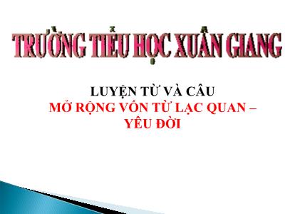 Bài giảng Luyện từ và câu Lớp 4 - Bài: Mở rộng vốn từ: Lạc quan – Yêu đời - Năm học 2021-2022 - Trần Thị Việt Hà