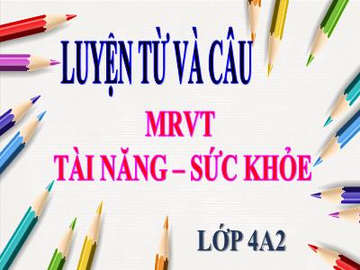 Bài giảng Luyện từ và câu Lớp 4 - Bài: Mở rộng vốn từ: Tài năng – Sức khỏe - Năm học 2021-2022 - Nguyễn Thị Loan