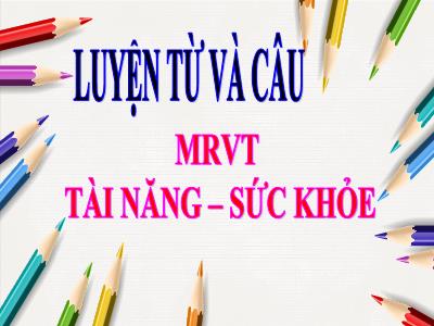 Bài giảng Luyện từ và câu Lớp 4 - Bài: Mở rộng vốn từ Tài năng – sức khỏe - Năm học 2021-2022 - Trần Thị Việt Hà