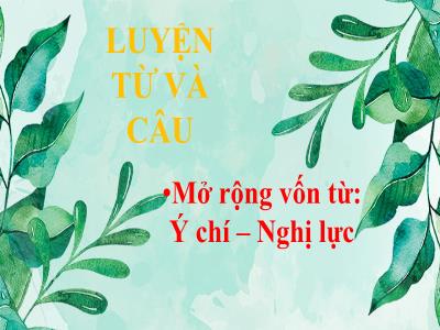 Bài giảng Luyện từ và câu Lớp 4 - Bài: Mở rộng vốn từ: Ý chí – Nghị lực - Năm học 2022-2023- Lê Thị Hồng Hạnh