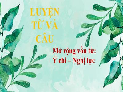 Bài giảng Luyện từ và câu Lớp 4 - Bài: Mở rộng vốn từ: Ý chí – Nghị lực - Năm học 2022-2023