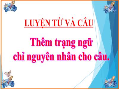 Bài giảng Luyện từ và câu Lớp 4 - Bài: Thêm trạng ngữ chỉ nguyên nhân cho câu. - Năm học 2021-2022 - Trần Thị Việt Hà