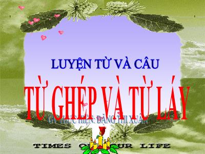 Bài giảng Luyện từ và câu Lớp 4 - Bài: Từ ghép và từ láy - Năm học 2022-2023 - Đặng Thị Xuân