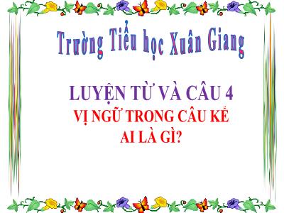 Bài giảng Luyện từ và câu Lớp 4 - Bài: Vị ngữ trong câu kể Ai là gì? - Năm học 2022-2023 - Đặng Thị Xuân