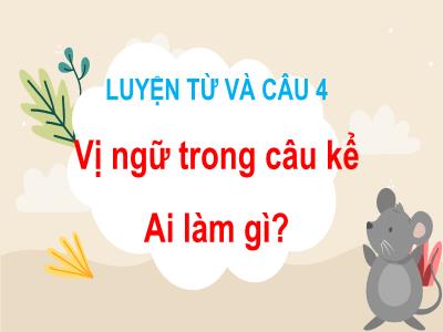 Bài giảng Luyện từ và câu Lớp 4 - Bài: Vị ngữ trong câu kể Ai làm gì? - Năm học 2022-2023 - Đặng Thị Xuân