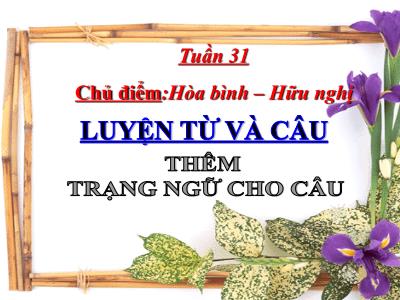 Bài giảng Luyện từ và câu Lớp 4 - Chủ điểm: Hòa bình – Hữu nghị - Tuần 31, Bài: Thêm trạng ngữ cho câu - Năm học 2022-2023 - Lê Thị Hồng Hạnh